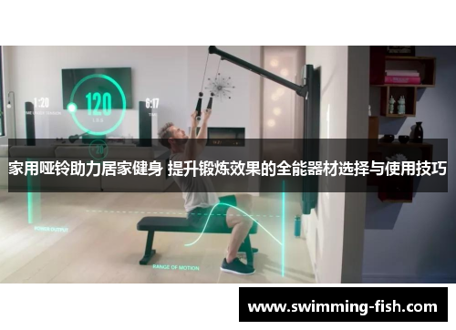 家用哑铃助力居家健身 提升锻炼效果的全能器材选择与使用技巧