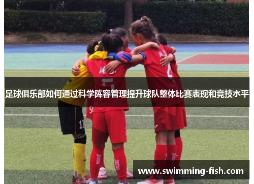 足球俱乐部如何通过科学阵容管理提升球队整体比赛表现和竞技水平