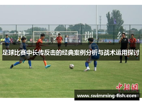 足球比赛中长传反击的经典案例分析与战术运用探讨